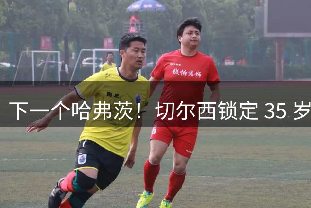 下一个哈弗茨！切尔西锁定 35 岁英超神锋，完美拯救蓝军锋线