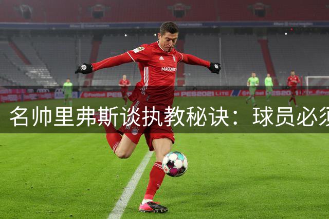 名帅里弗斯谈执教秘诀：球员必须认同教练理念方能夺冠