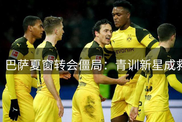 巴萨夏窗转会僵局：青训新星成救命稻草 高层面临最后冲刺