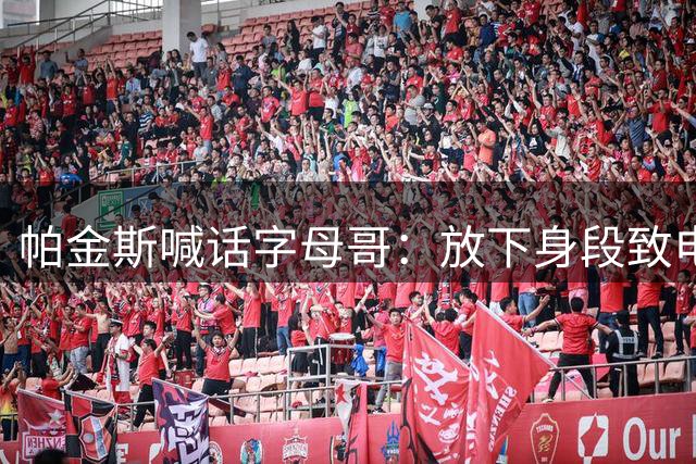 帕金斯喊话字母哥：放下身段致电詹姆斯 热火夺冠就差这一步