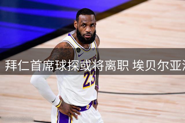 拜仁首席球探或将离职 埃贝尔亚洲行期间获知消息
