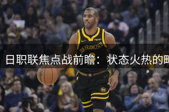 日职联焦点战前瞻：状态火热的町田有望主场力克浦和