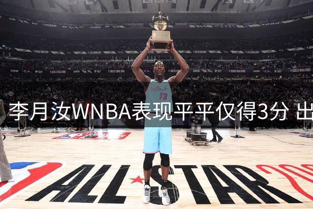 李月汝WNBA表现平平仅得3分 出场时间受限引热议
