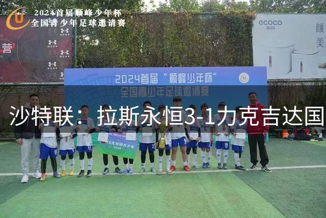 沙特联：拉斯永恒3-1力克吉达国民，萨万多明格斯建功