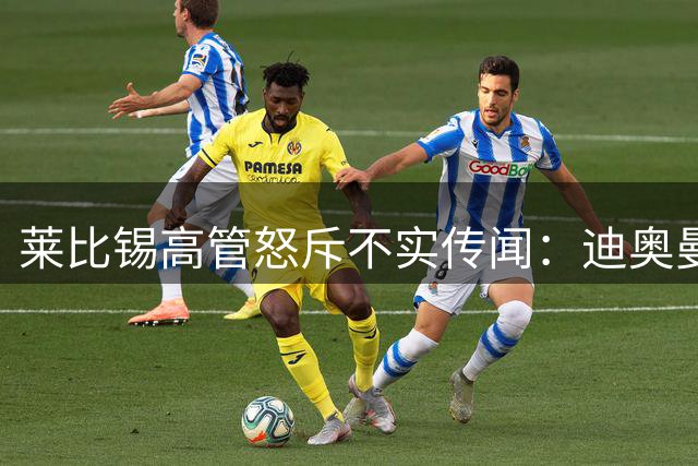 莱比锡高管怒斥不实传闻：迪奥曼德转会皇马仍存变数