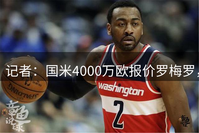 记者：国米4000万欧报价罗梅罗，交易方案为租借+强制买断