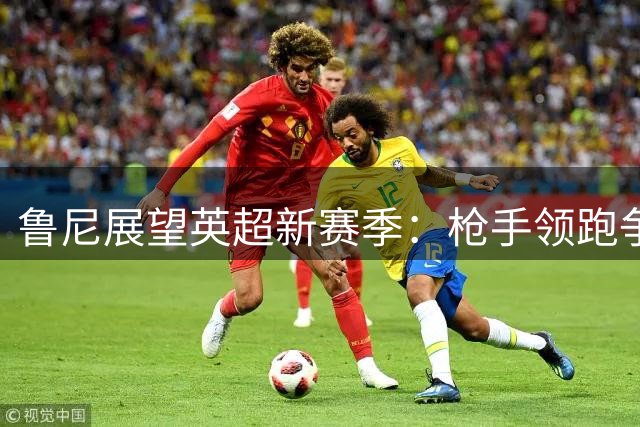 鲁尼展望英超新赛季：枪手领跑争冠 红魔位列第四