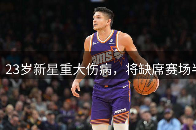 23岁新星重大伤病，将缺席赛场半年