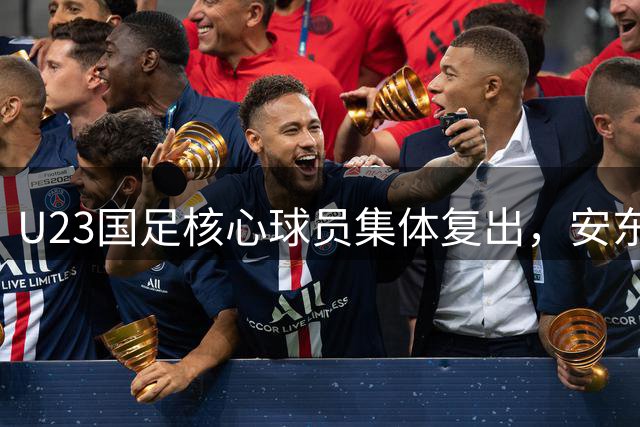 U23国足核心球员集体复出，安东尼奥亚运备战如虎添翼